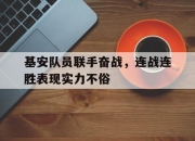 开云体育入口-关于基安队员联手奋战，连战连胜表现实力不俗的信息